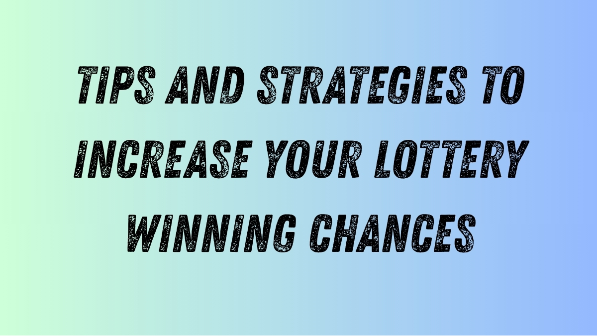 Tips and Strategies to Increase Your Lottery Winning Chances